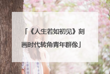 《人生若如初见》刻画时代转角青年群像