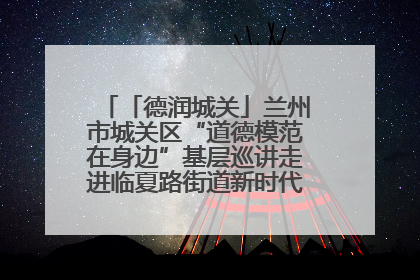 「德润城关」兰州市城关区“道德模范在身边”基层巡讲走进临夏路街道新时代文明实践所