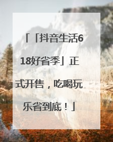 「抖音生活618好省季」正式开售，吃喝玩乐省到底！