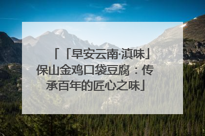 「早安云南·滇味」保山金鸡口袋豆腐：传承百年的匠心之味