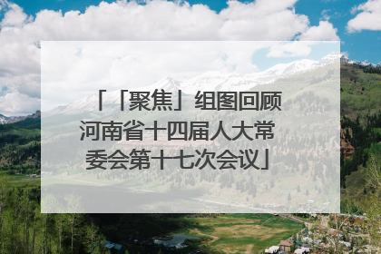 「聚焦」组图回顾河南省十四届人大常委会第十七次会议