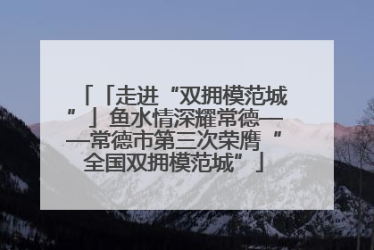 「走进“双拥模范城”」鱼水情深耀常德——常德市第三次荣膺“全国双拥模范城”