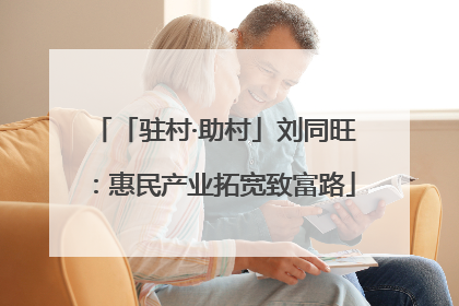 「驻村·助村」刘同旺：惠民产业拓宽致富路