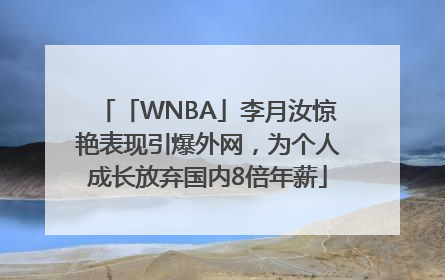 「WNBA」李月汝惊艳表现引爆外网，为个人成长放弃国内8倍年薪