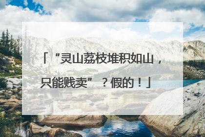 “灵山荔枝堆积如山，只能贱卖”？假的！