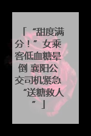 “甜度满分！”女乘客低血糖晕倒 襄阳公交司机紧急“送糖救人”