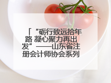 “砺行致远拾年路 凝心聚力再出发”——山东省注册会计师协会系列活动在泰安召开