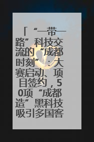 “一带一路”科技交流的“成都时刻”：大赛启动、项目签约，50项“成都造”黑科技吸引多国客商
