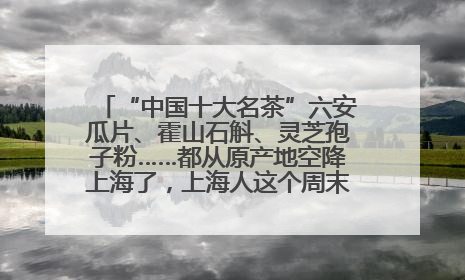 “中国十大名茶”六安瓜片、霍山石斛、灵芝孢子粉……都从原产地空降上海了，上海人这个周末得去农展中心逛逛咯～