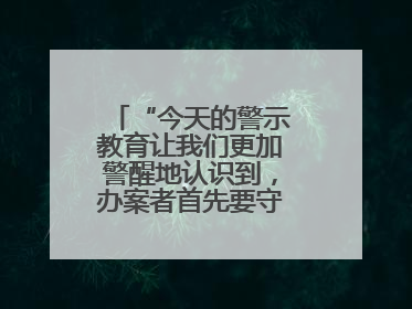“今天的警示教育让我们更加警醒地认识到，办案者首先要守得住底线”