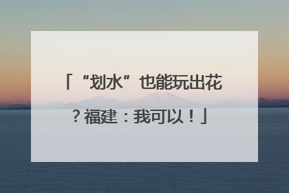 “划水”也能玩出花？福建：我可以！