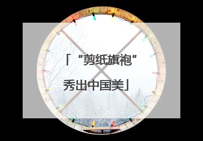 “剪纸旗袍” 秀出中国美