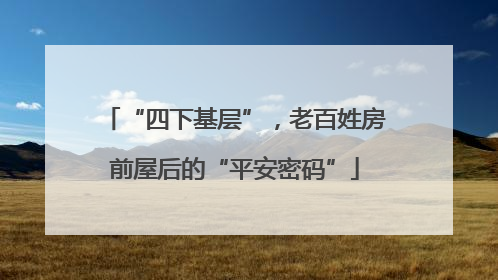 “四下基层”，老百姓房前屋后的“平安密码”