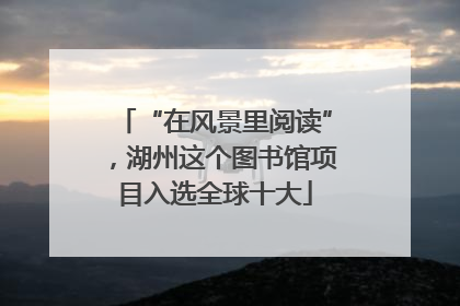 “在风景里阅读”，湖州这个图书馆项目入选全球十大
