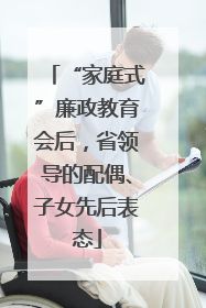 “家庭式”廉政教育会后，省领导的配偶、子女先后表态
