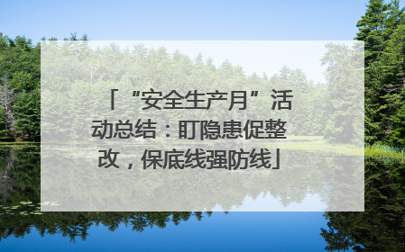 “安全生产月”活动总结：盯隐患促整改，保底线强防线