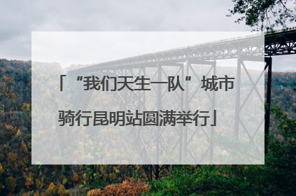 “我们天生一队”城市骑行昆明站圆满举行