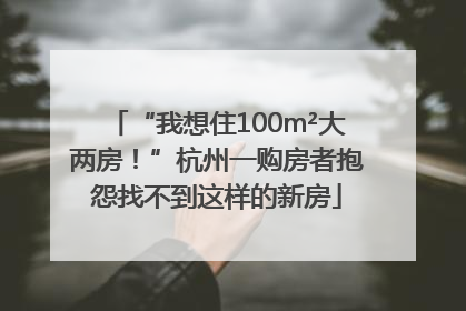 “我想住100m²大两房！”杭州一购房者抱怨找不到这样的新房