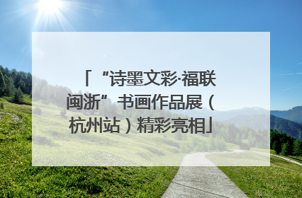 “诗墨文彩·福联闽浙”书画作品展（杭州站）精彩亮相