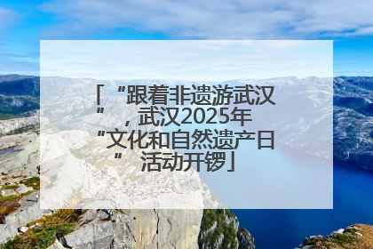 “跟着非遗游武汉”，武汉2025年“文化和自然遗产日” 活动开锣