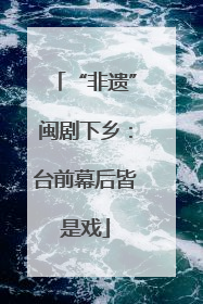 “非遗”闽剧下乡：台前幕后皆是戏