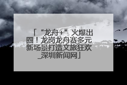 “龙舟+”火爆出圈！龙岗龙舟赛多元新场景打造文旅狂欢_深圳新闻网