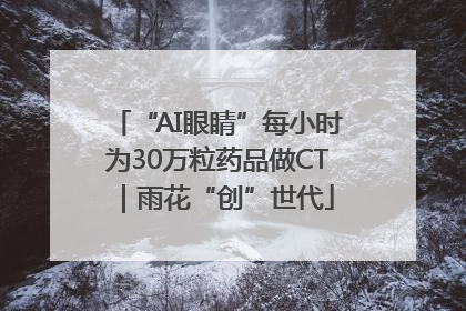 “AI眼睛”每小时为30万粒药品做CT｜雨花“创”世代