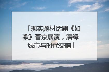 现实题材话剧《如歌》晋京展演，演绎城市与时代交响