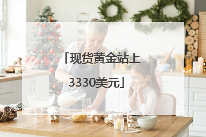 现货黄金站上3330美元