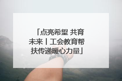 点亮希望 共育未来丨工会教育帮扶传递暖心力量