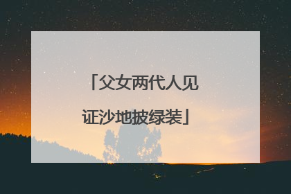 父女两代人见证沙地披绿装