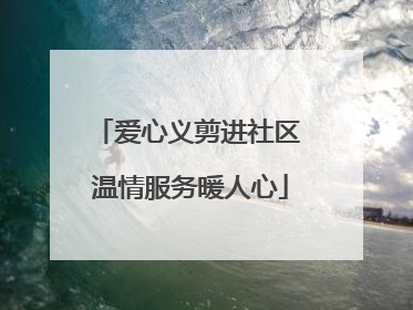 爱心义剪进社区 温情服务暖人心