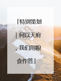 特别策划｜何以天府，我们用粮食作答