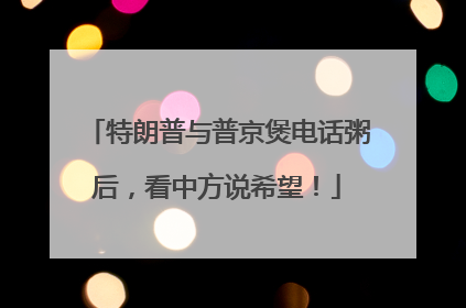 特朗普与普京煲电话粥后，看中方说希望！