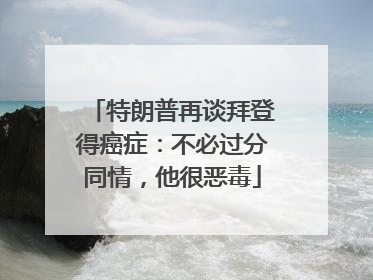 特朗普再谈拜登得癌症：不必过分同情，他很恶毒