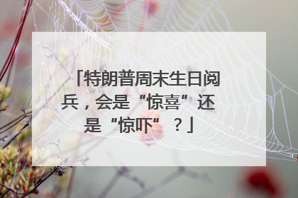 特朗普周末生日阅兵，会是“惊喜”还是“惊吓”？