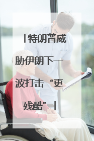 特朗普威胁伊朗下一波打击“更残酷”