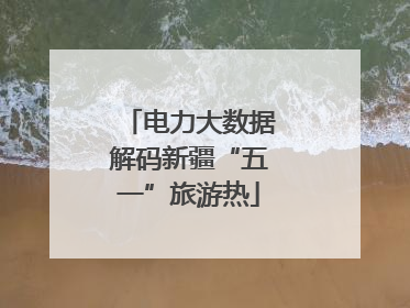 电力大数据解码新疆“五一”旅游热