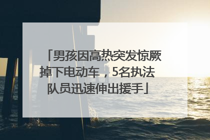 男孩因高热突发惊厥掉下电动车，5名执法队员迅速伸出援手