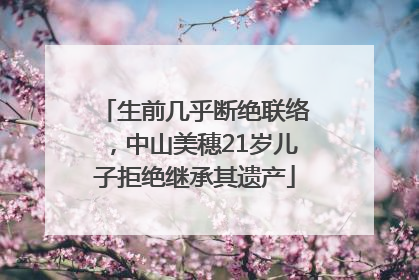 生前几乎断绝联络，中山美穗21岁儿子拒绝继承其遗产
