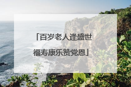 百岁老人逢盛世 福寿康乐赞党恩