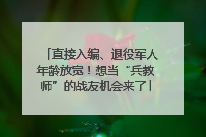 直接入编、退役军人年龄放宽！想当“兵教师”的战友机会来了