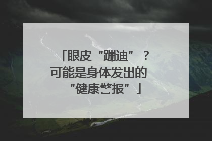 眼皮“蹦迪”？可能是身体发出的“健康警报”