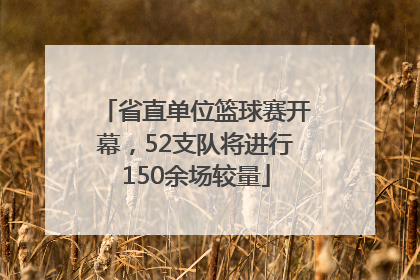 省直单位篮球赛开幕，52支队将进行150余场较量