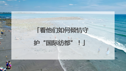 看他们如何倾情守护“国际纺都”！