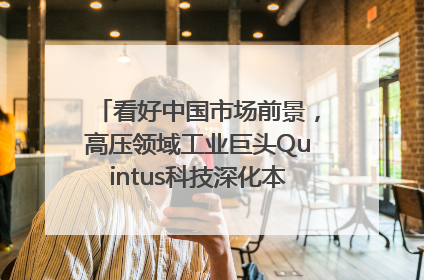 看好中国市场前景，高压领域工业巨头Quintus科技深化本土策略，构建全方位服务亚太区总部