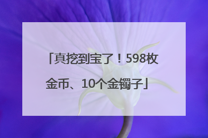真挖到宝了！598枚金币、10个金镯子