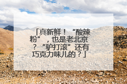 真新鲜！“酸辣粉”，也是老北京？“驴打滚”还有巧克力味儿的？
