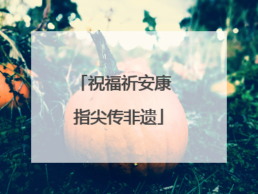 祝福祈安康 指尖传非遗