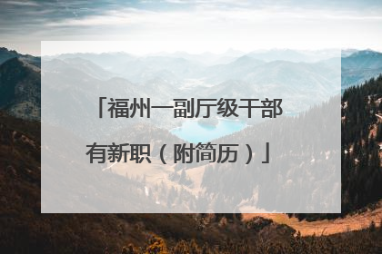 福州一副厅级干部有新职（附简历）